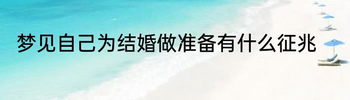 梦见自己为结婚做准备有什么征兆