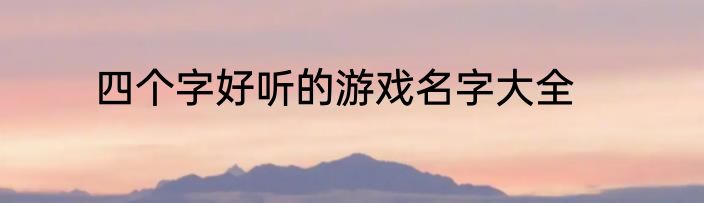 四个字好听的游戏名字大全