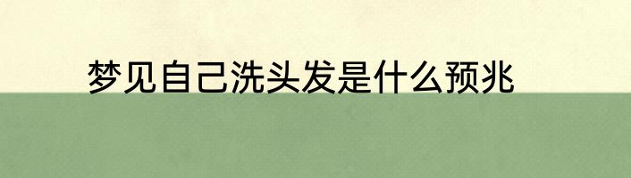 梦见自己洗头发是什么预兆