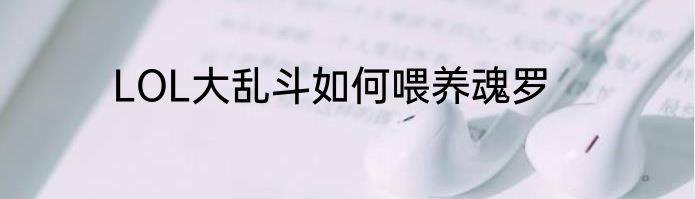 LOL大乱斗如何喂养魂罗