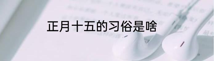 正月十五的习俗是啥