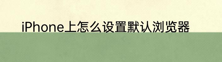 iPhone上怎么设置默认浏览器