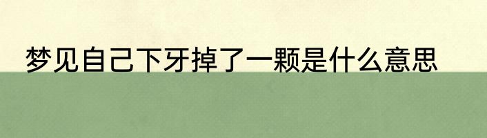 梦见自己下牙掉了一颗是什么意思