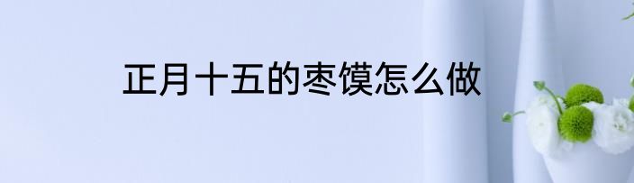 正月十五的枣馍怎么做