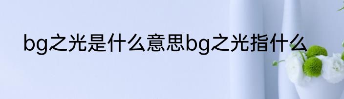 bg之光是什么意思bg之光指什么