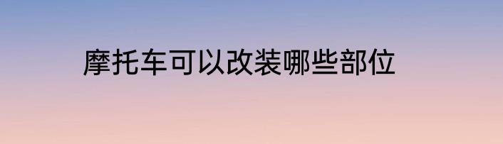 摩托车可以改装哪些部位