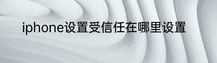 iphone设置受信任在哪里设置
