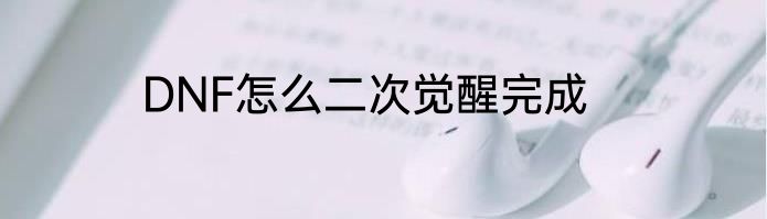 DNF怎么二次觉醒完成