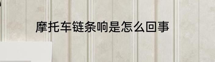 摩托车链条响是怎么回事