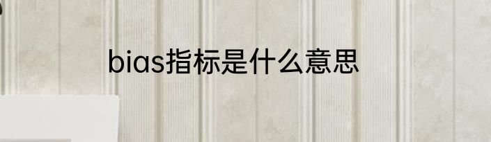 bias指标是什么意思