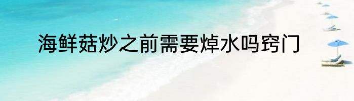 海鲜菇炒之前需要焯水吗窍门