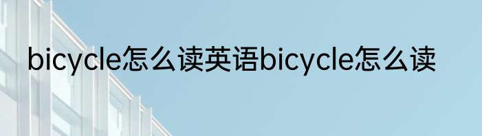bicycle怎么读英语bicycle怎么读