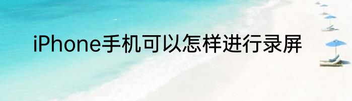 iPhone手机可以怎样进行录屏