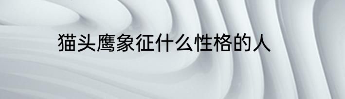 猫头鹰象征什么性格的人