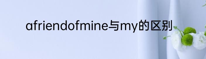 afriendofmine与my的区别