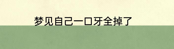 梦见自己一口牙全掉了
