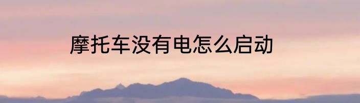摩托车没有电怎么启动
