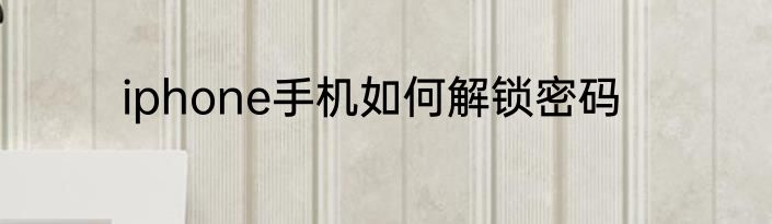 iphone手机如何解锁密码