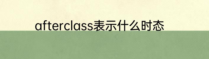 afterclass表示什么时态