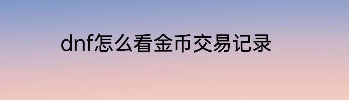 dnf怎么看金币交易记录