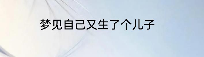 梦见自己又生了个儿子