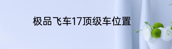 极品飞车17顶级车位置
