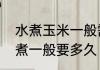 水煮玉米一般需要多少长时间玉米水煮一般要多久