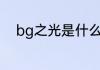 bg之光是什么意思bg之光指什么