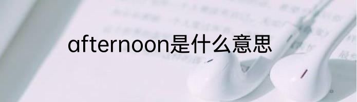 afternoon是什么意思
