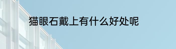 猫眼石戴上有什么好处呢