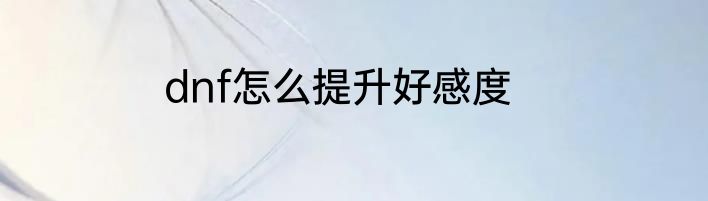 dnf怎么提升好感度