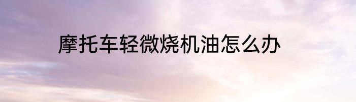 摩托车轻微烧机油怎么办