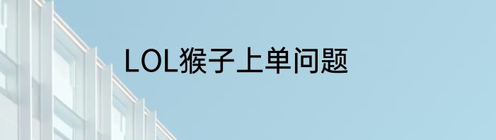 LOL猴子上单问题