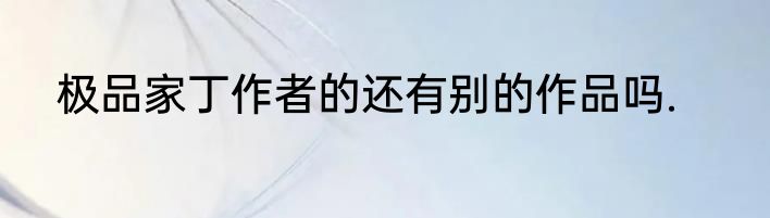极品家丁作者的还有别的作品吗.