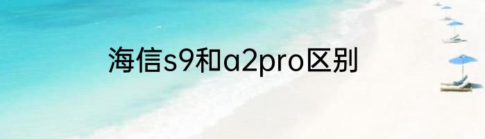 海信s9和a2pro区别