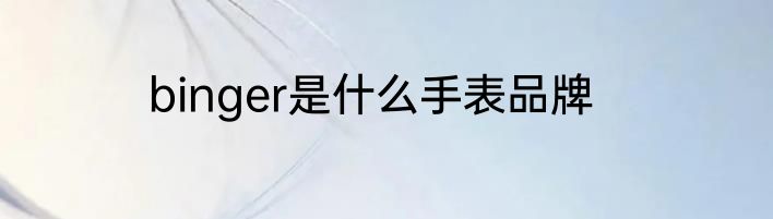 binger是什么手表品牌