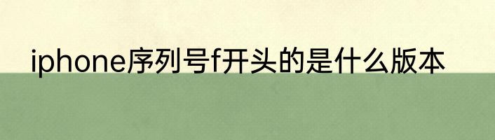 iphone序列号f开头的是什么版本