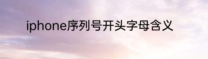 iphone序列号开头字母含义