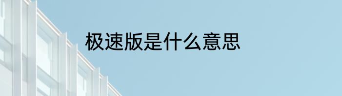 极速版是什么意思