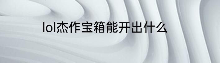lol杰作宝箱能开出什么