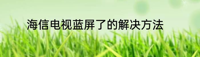 海信电视蓝屏了的解决方法