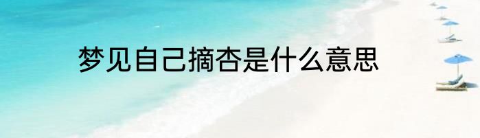 梦见自己摘杏是什么意思