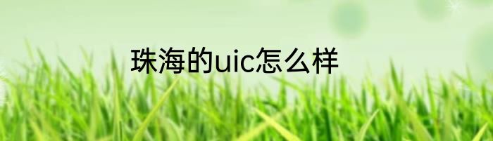 珠海的uic怎么样