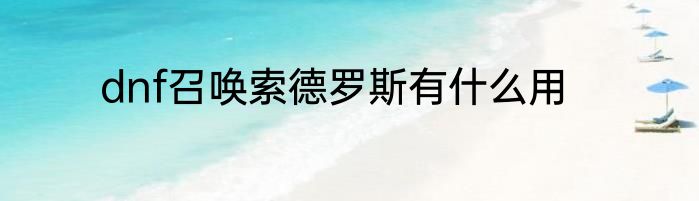 dnf召唤索德罗斯有什么用