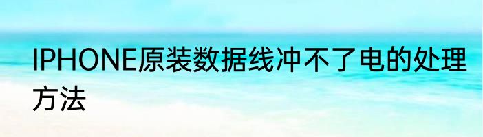 IPHONE原装数据线冲不了电的处理方法