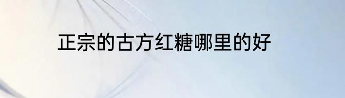 正宗的古方红糖哪里的好