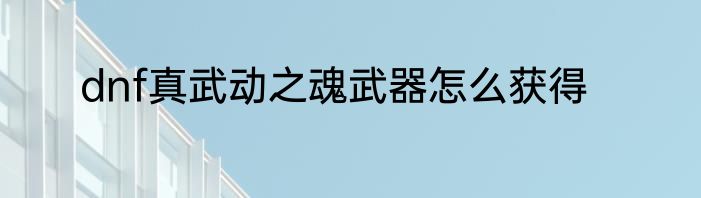dnf真武动之魂武器怎么获得