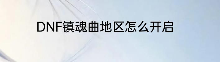 DNF镇魂曲地区怎么开启
