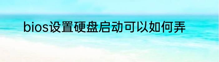 bios设置硬盘启动可以如何弄