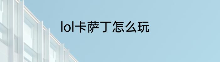 lol卡萨丁怎么玩